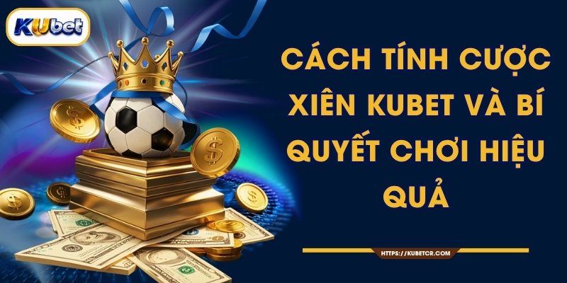 Cách Tính Cược Xiên KUBET Và Bí Quyết Chơi Hiệu Quả