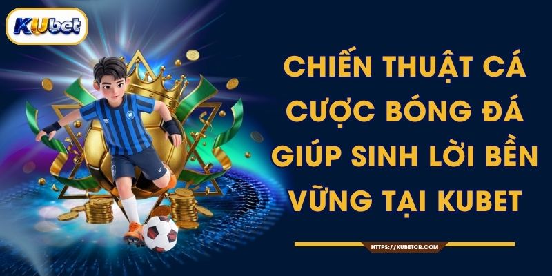 Chiến Thuật Cá Cược Bóng Đá Giúp Sinh Lời Bền Vững Tại KUBET