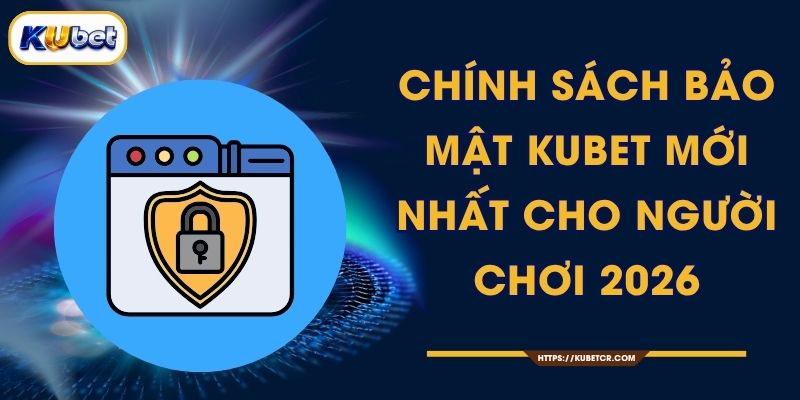 Chính Sách Bảo Mật KUBET Mới Nhất Cho Người Chơi 2026 1 Chính Sách Bảo Mật KUBET Mới Nhất Cho Người Chơi 2026