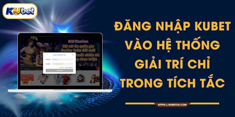 Đăng Nhập KUBET - Vào Hệ Thống Giải Trí Chỉ Trong Tích Tắc 1 Đăng Nhập KUBET - Vào Hệ Thống Giải Trí Chỉ Trong Tích Tắc