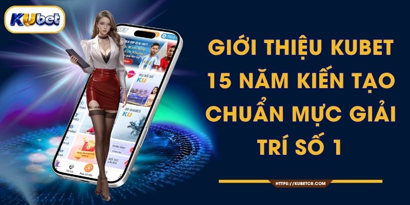 Giới Thiệu KUBET - 15 Năm Kiến Tạo Chuẩn Mực Giải Trí Số 1 1 Giới Thiệu KUBET - 15 Năm Kiến Tạo Chuẩn Mực Giải Trí Số 1