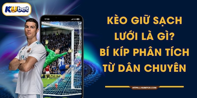 Kèo Giữ Sạch Lưới Là Gì? Bí Kíp Phân Tích Từ Dân Chuyên