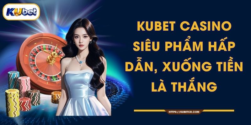 KUBET Casino - Siêu Phẩm Hấp Dẫn, Xuống Tiền Là Thắng