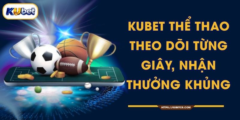KUBET Thể Thao - Cá Cược Bóng Đá Live 5000+ Trận 1 KUBET Thể Thao - Theo Dõi Từng Giây, Nhận Thưởng Khủng