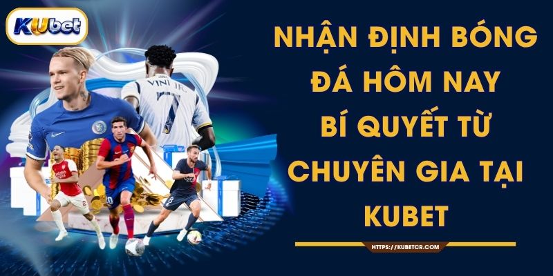 Nhận Định Bóng Đá Hôm Nay - Bí Quyết Từ Chuyên Gia Tại KUBET