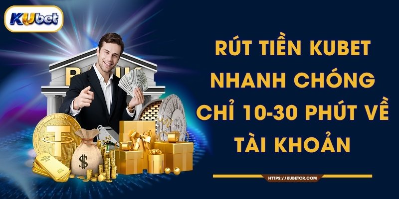 Rút Tiền KUBET Nhanh Chóng Chỉ 10-30 Phút Về Tài Khoản