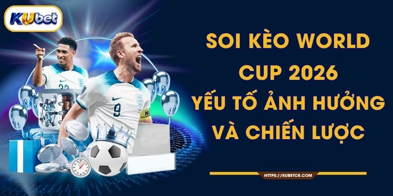 Soi Kèo World Cup 2026 Chuyên Gia - Dự Đoán KUBET