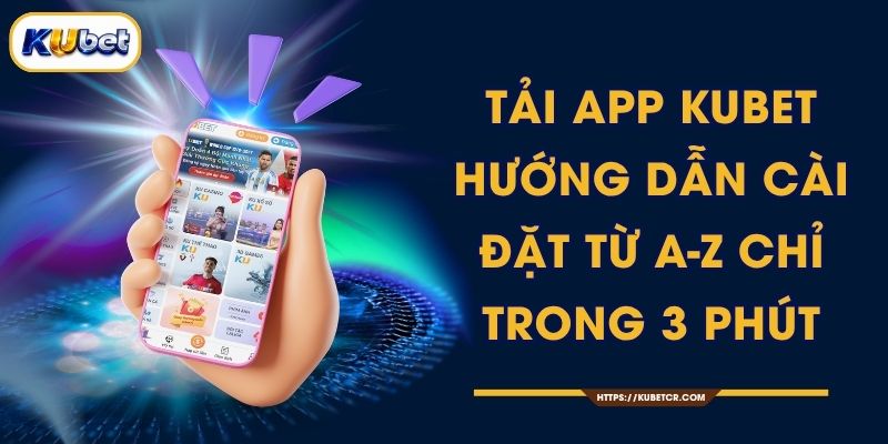 Tải App KUBET - Hướng Dẫn Cài Đặt Từ A-Z Chỉ Trong 3 Phút