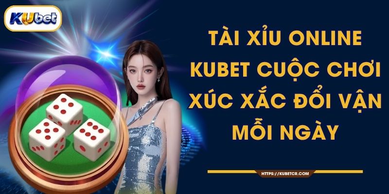 Tài Xỉu Online KUBET - Cuộc Chơi Xúc Xắc Đổi Vận Mỗi Ngày