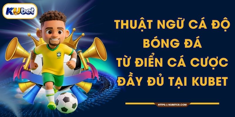 Thuật Ngữ Cá Độ Bóng Đá - Từ Điển Cá Cược Đầy Đủ Tại KUBET