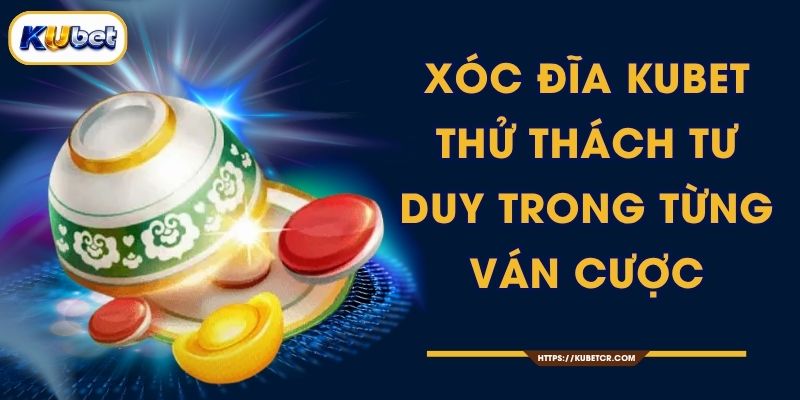 Xóc Đĩa KUBET - Thử Thách Tư Duy Trong Từng Ván Cược